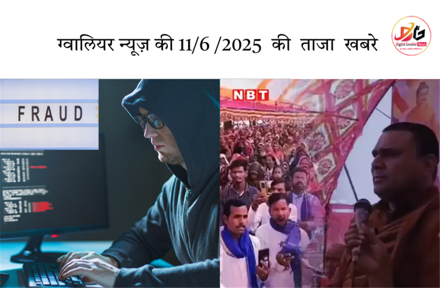 📰 ग्वालियर न्यूज़ 11 जून 2025 की बड़ी  खबरें: ठेकेदार से 91 लाख की साइबर ठगी, बौद्ध सम्मेलन में ब्रह्मा-विष्णु-महेश को ईश्वर मानने से इनकार
